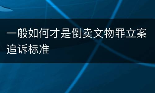 一般如何才是倒卖文物罪立案追诉标准