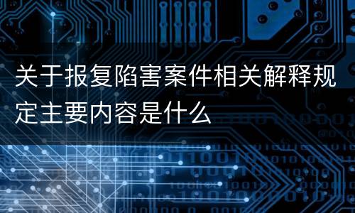 关于报复陷害案件相关解释规定主要内容是什么