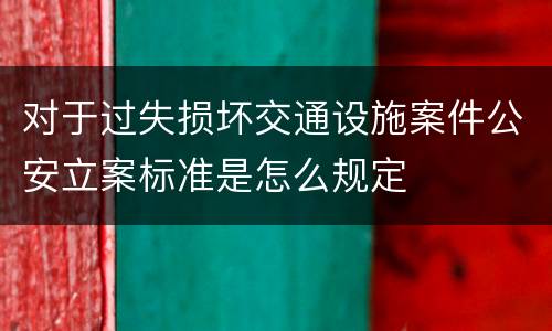 对于过失损坏交通设施案件公安立案标准是怎么规定