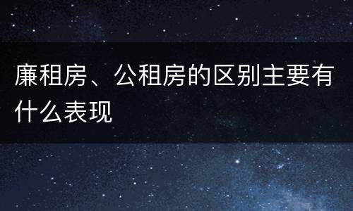廉租房、公租房的区别主要有什么表现