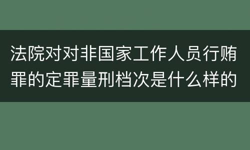 法院对对非国家工作人员行贿罪的定罪量刑档次是什么样的