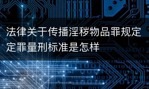 法律关于传播淫秽物品罪规定定罪量刑标准是怎样