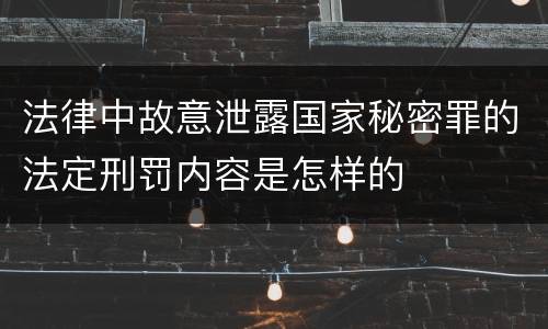 法律中故意泄露国家秘密罪的法定刑罚内容是怎样的
