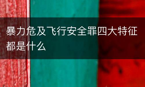 暴力危及飞行安全罪四大特征都是什么