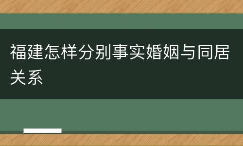 福建怎样分别事实婚姻与同居关系