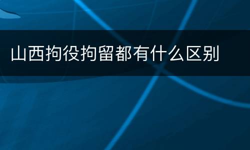 山西拘役拘留都有什么区别