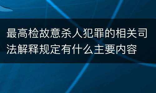 最高检故意杀人犯罪的相关司法解释规定有什么主要内容