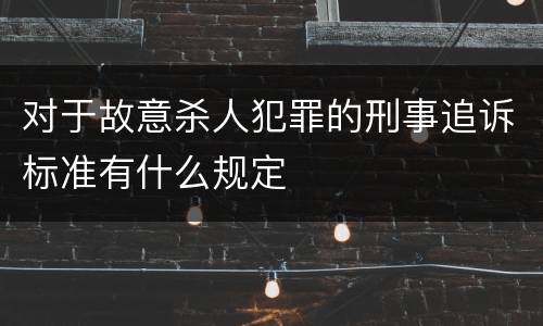 对于故意杀人犯罪的刑事追诉标准有什么规定