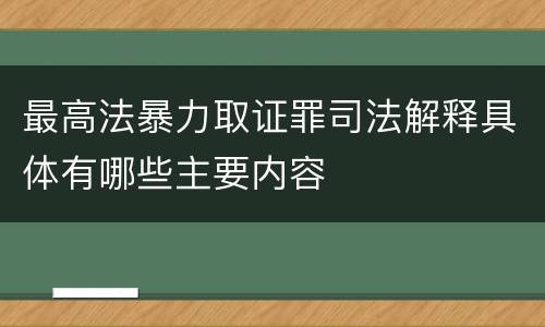 最高法暴力取证罪司法解释具体有哪些主要内容