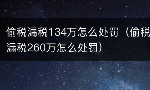 偷税漏税134万怎么处罚（偷税漏税260万怎么处罚）