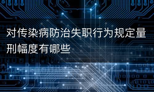 对传染病防治失职行为规定量刑幅度有哪些