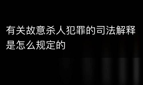 有关故意杀人犯罪的司法解释是怎么规定的