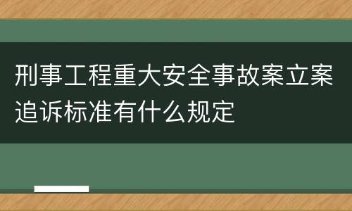 刑事工程重大安全事故案立案追诉标准有什么规定