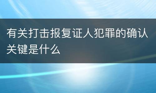 有关打击报复证人犯罪的确认关键是什么