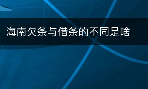 海南欠条与借条的不同是啥
