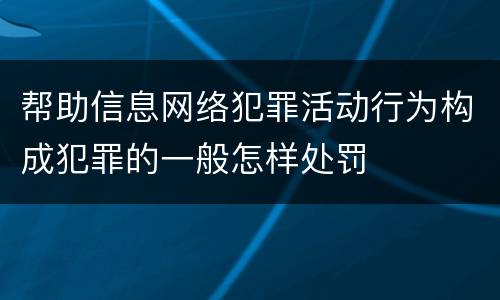 帮助信息网络犯罪活动行为构成犯罪的一般怎样处罚