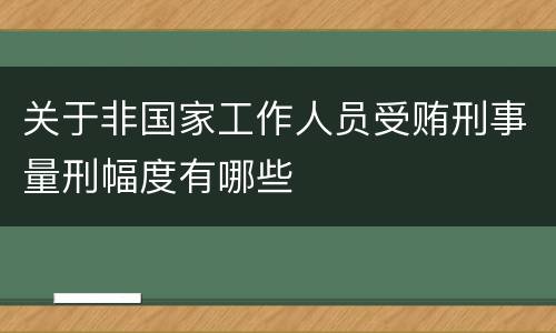 关于非国家工作人员受贿刑事量刑幅度有哪些