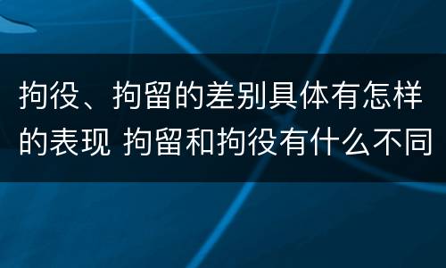 拘役、拘留的差别具体有怎样的表现 拘留和拘役有什么不同