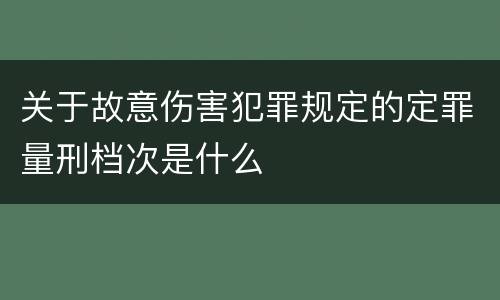 关于故意伤害犯罪规定的定罪量刑档次是什么