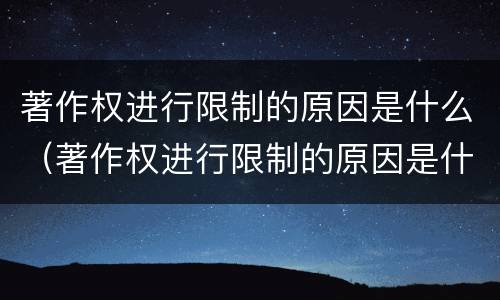 著作权进行限制的原因是什么（著作权进行限制的原因是什么意思）