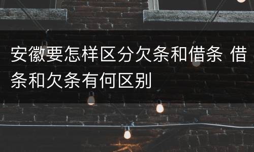 安徽要怎样区分欠条和借条 借条和欠条有何区别