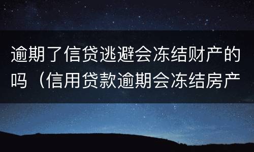 逾期了信贷逃避会冻结财产的吗（信用贷款逾期会冻结房产吗）