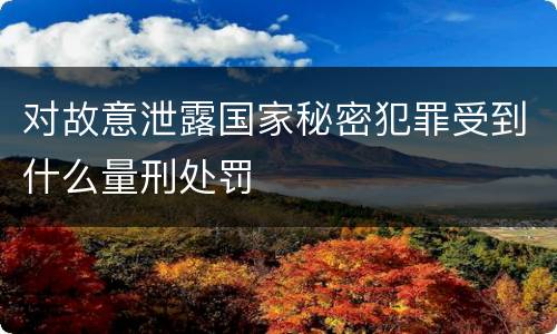对故意泄露国家秘密犯罪受到什么量刑处罚
