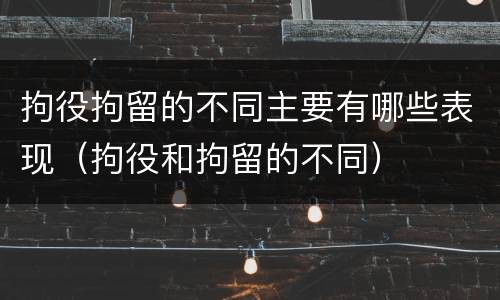 拘役拘留的不同主要有哪些表现（拘役和拘留的不同）