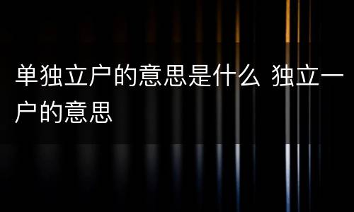 单独立户的意思是什么 独立一户的意思