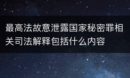 最高法故意泄露国家秘密罪相关司法解释包括什么内容