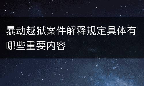 暴动越狱案件解释规定具体有哪些重要内容