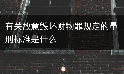 有关故意毁坏财物罪规定的量刑标准是什么