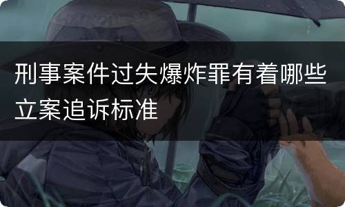 刑事案件过失爆炸罪有着哪些立案追诉标准
