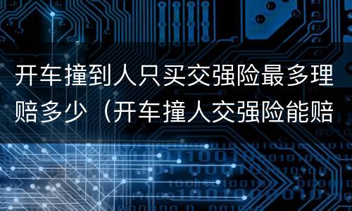 开车撞到人只买交强险最多理赔多少（开车撞人交强险能赔多少）