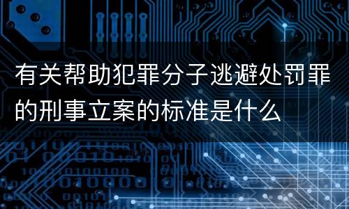 有关帮助犯罪分子逃避处罚罪的刑事立案的标准是什么