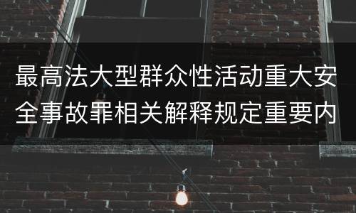 最高法大型群众性活动重大安全事故罪相关解释规定重要内容是什么