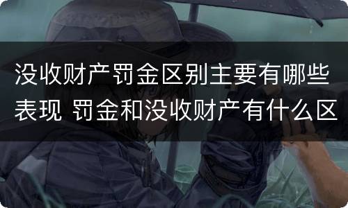没收财产罚金区别主要有哪些表现 罚金和没收财产有什么区别