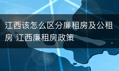 江西该怎么区分廉租房及公租房 江西廉租房政策