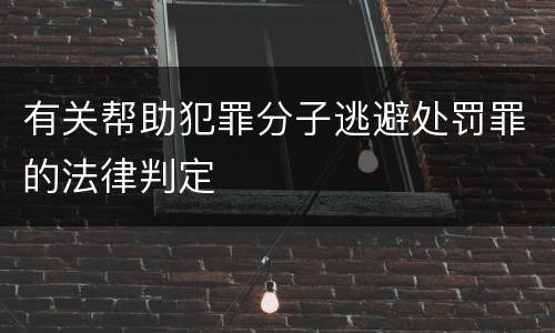 有关帮助犯罪分子逃避处罚罪的法律判定