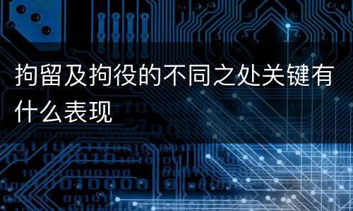 拘留及拘役的不同之处关键有什么表现