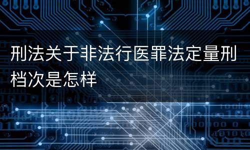 刑法关于非法行医罪法定量刑档次是怎样