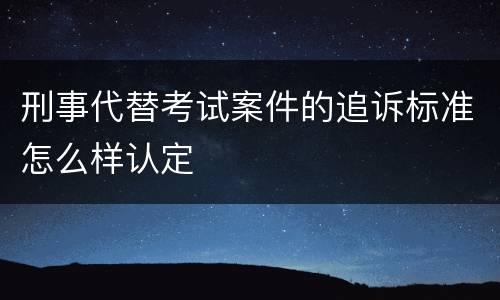刑事代替考试案件的追诉标准怎么样认定