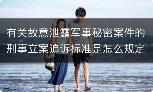 有关故意泄露军事秘密案件的刑事立案追诉标准是怎么规定
