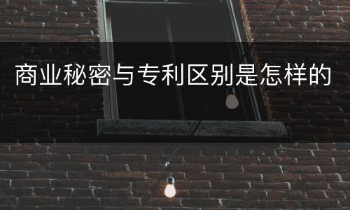商业秘密与专利区别是怎样的
