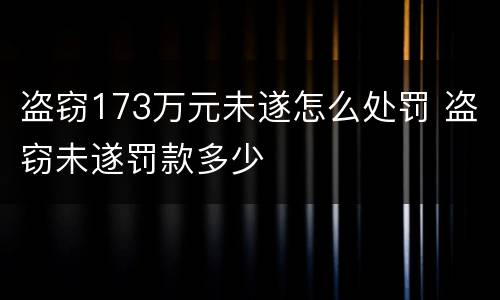 盗窃173万元未遂怎么处罚 盗窃未遂罚款多少