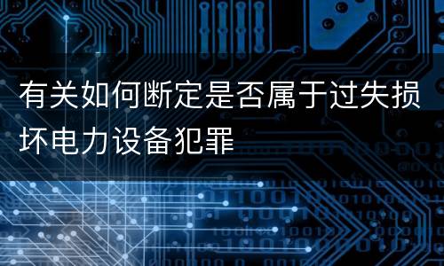 有关如何断定是否属于过失损坏电力设备犯罪
