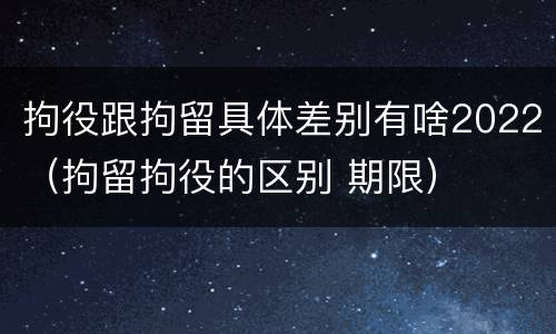 拘役跟拘留具体差别有啥2022（拘留拘役的区别 期限）
