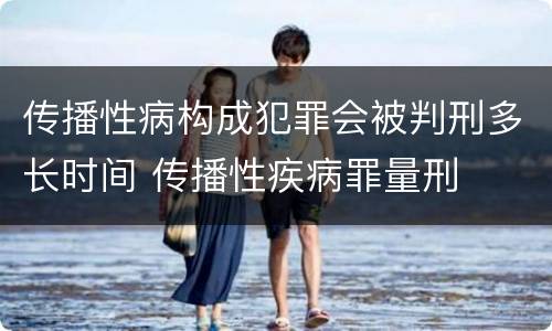 传播性病构成犯罪会被判刑多长时间 传播性疾病罪量刑