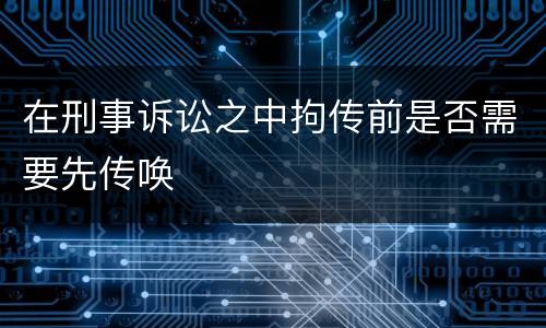 在刑事诉讼之中拘传前是否需要先传唤