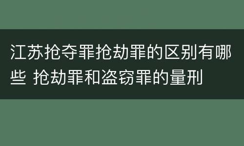 江苏抢夺罪抢劫罪的区别有哪些 抢劫罪和盗窃罪的量刑